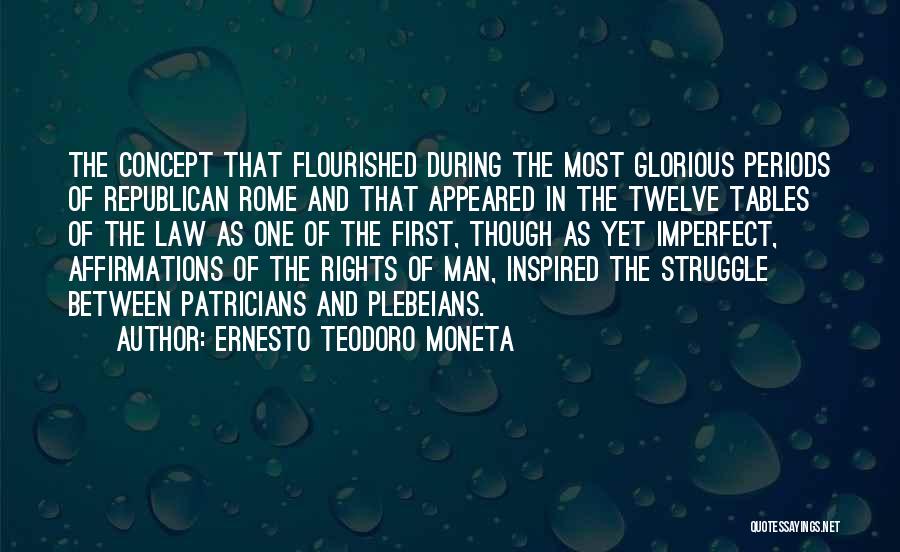 Ernesto Teodoro Moneta Quotes: The Concept That Flourished During The Most Glorious Periods Of Republican Rome And That Appeared In The Twelve Tables Of