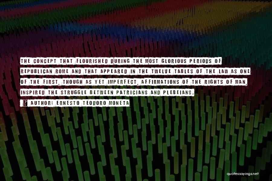 Ernesto Teodoro Moneta Quotes: The Concept That Flourished During The Most Glorious Periods Of Republican Rome And That Appeared In The Twelve Tables Of