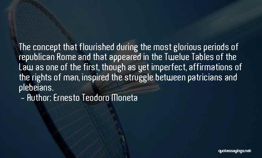 Ernesto Teodoro Moneta Quotes: The Concept That Flourished During The Most Glorious Periods Of Republican Rome And That Appeared In The Twelve Tables Of