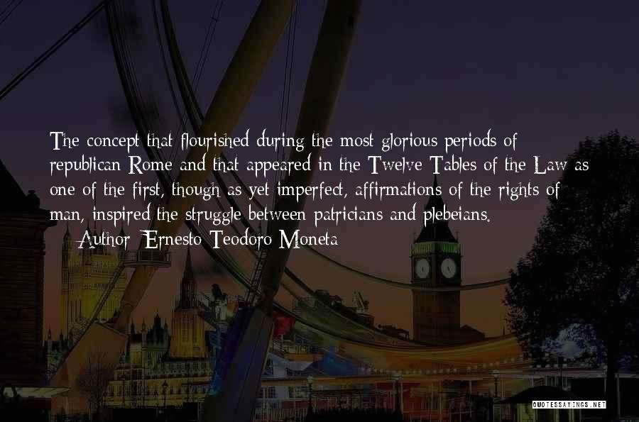 Ernesto Teodoro Moneta Quotes: The Concept That Flourished During The Most Glorious Periods Of Republican Rome And That Appeared In The Twelve Tables Of