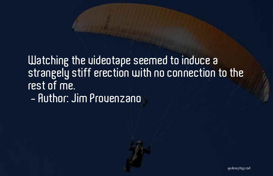 Jim Provenzano Quotes: Watching The Videotape Seemed To Induce A Strangely Stiff Erection With No Connection To The Rest Of Me.