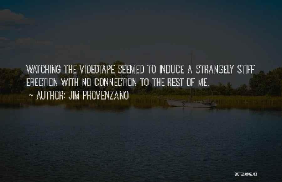 Jim Provenzano Quotes: Watching The Videotape Seemed To Induce A Strangely Stiff Erection With No Connection To The Rest Of Me.