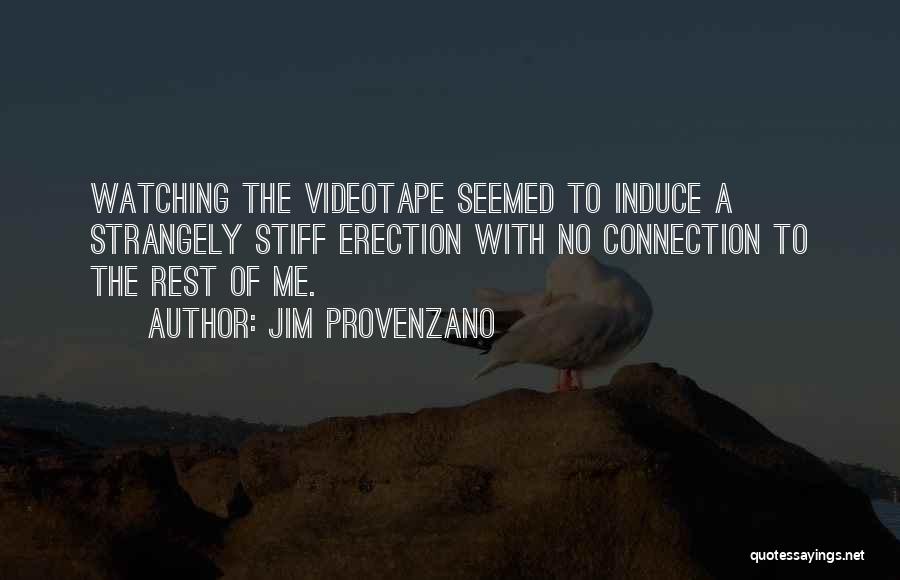 Jim Provenzano Quotes: Watching The Videotape Seemed To Induce A Strangely Stiff Erection With No Connection To The Rest Of Me.