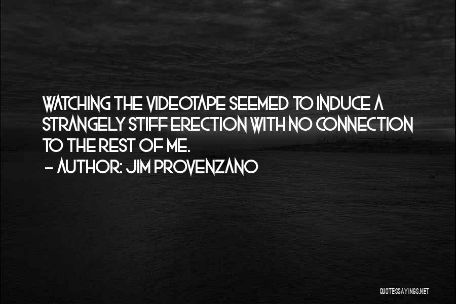 Jim Provenzano Quotes: Watching The Videotape Seemed To Induce A Strangely Stiff Erection With No Connection To The Rest Of Me.