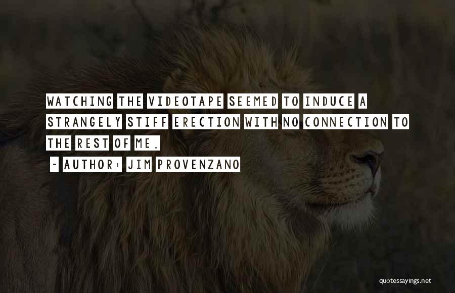 Jim Provenzano Quotes: Watching The Videotape Seemed To Induce A Strangely Stiff Erection With No Connection To The Rest Of Me.