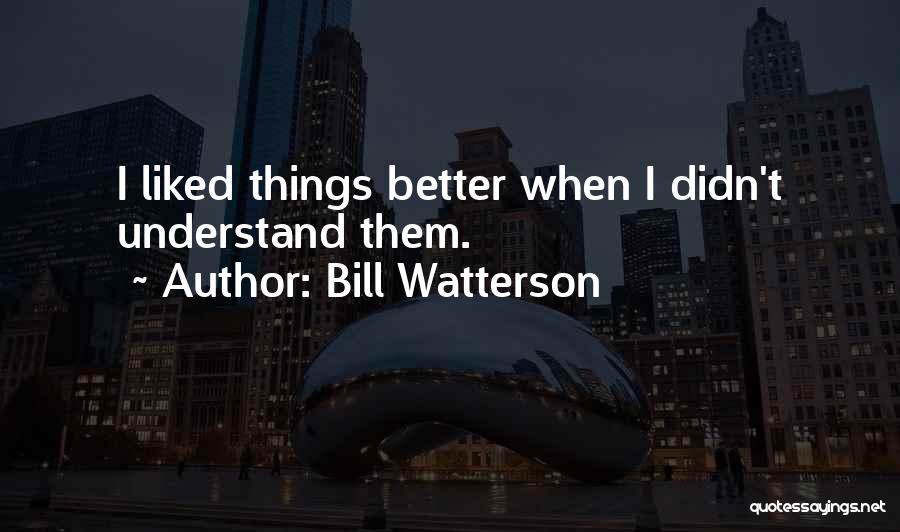 Bill Watterson Quotes: I Liked Things Better When I Didn't Understand Them.
