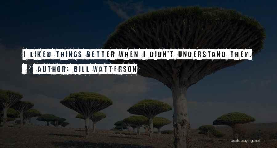 Bill Watterson Quotes: I Liked Things Better When I Didn't Understand Them.