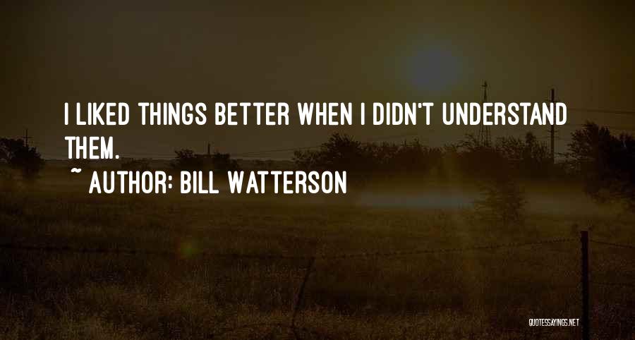 Bill Watterson Quotes: I Liked Things Better When I Didn't Understand Them.