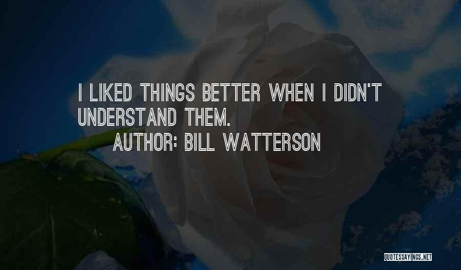 Bill Watterson Quotes: I Liked Things Better When I Didn't Understand Them.