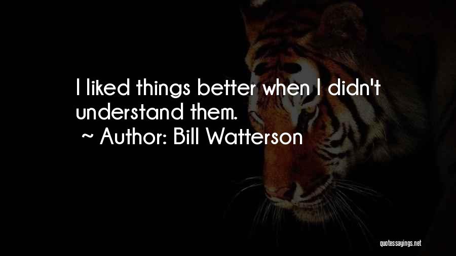 Bill Watterson Quotes: I Liked Things Better When I Didn't Understand Them.