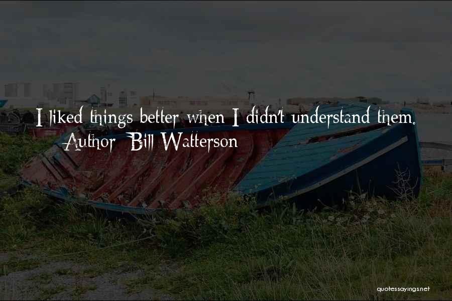 Bill Watterson Quotes: I Liked Things Better When I Didn't Understand Them.