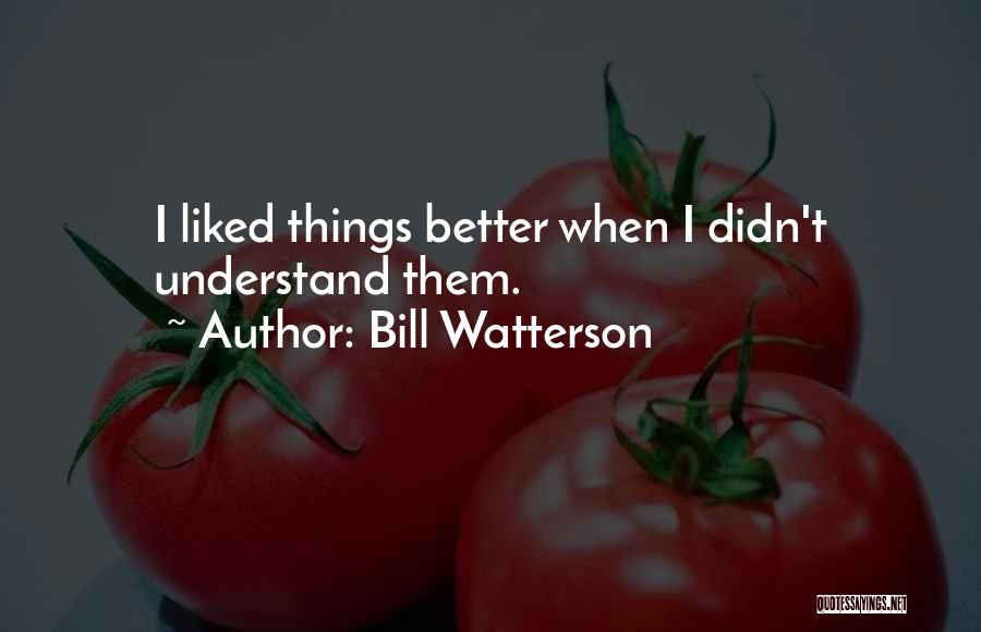 Bill Watterson Quotes: I Liked Things Better When I Didn't Understand Them.