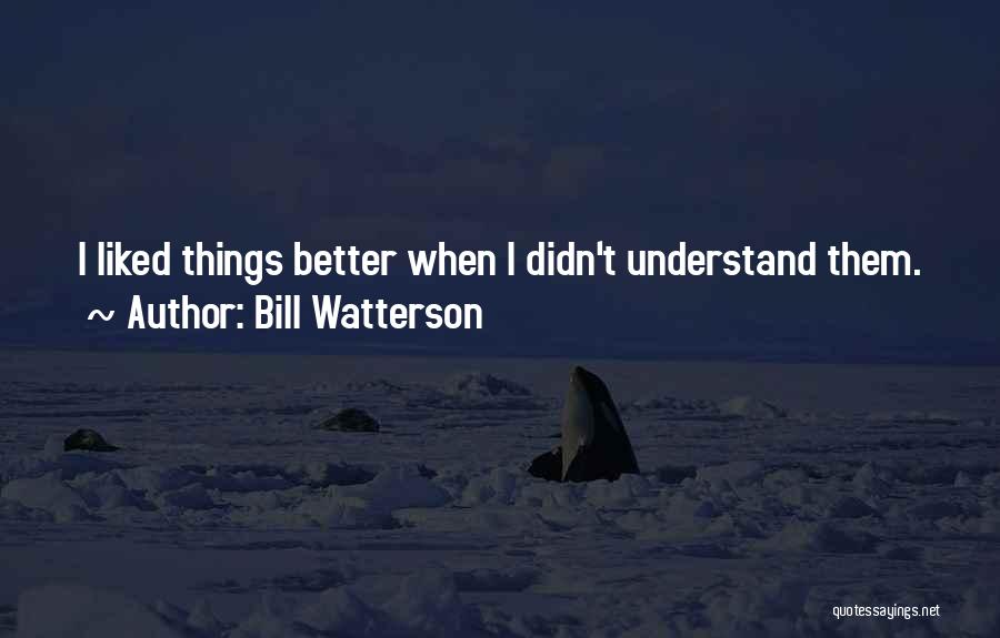 Bill Watterson Quotes: I Liked Things Better When I Didn't Understand Them.