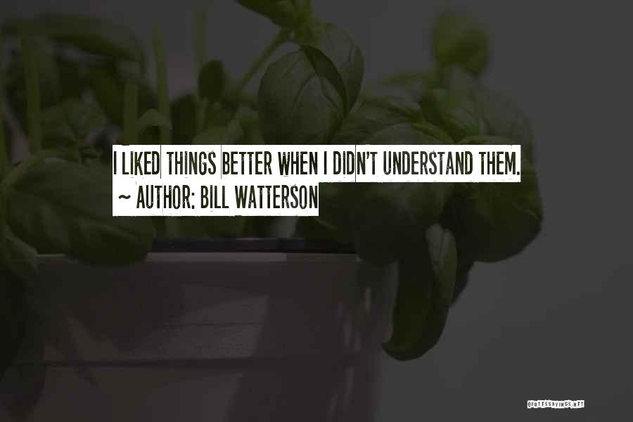 Bill Watterson Quotes: I Liked Things Better When I Didn't Understand Them.