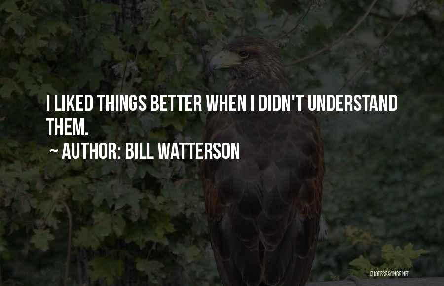 Bill Watterson Quotes: I Liked Things Better When I Didn't Understand Them.