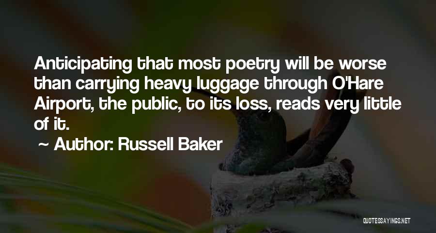 Russell Baker Quotes: Anticipating That Most Poetry Will Be Worse Than Carrying Heavy Luggage Through O'hare Airport, The Public, To Its Loss, Reads