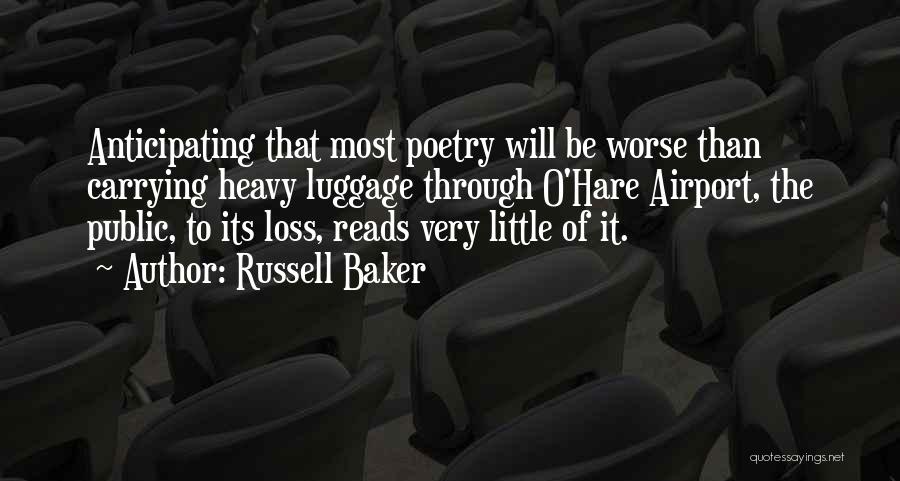 Russell Baker Quotes: Anticipating That Most Poetry Will Be Worse Than Carrying Heavy Luggage Through O'hare Airport, The Public, To Its Loss, Reads