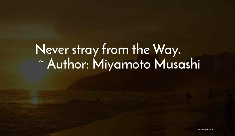 Miyamoto Musashi Quotes: Never Stray From The Way.