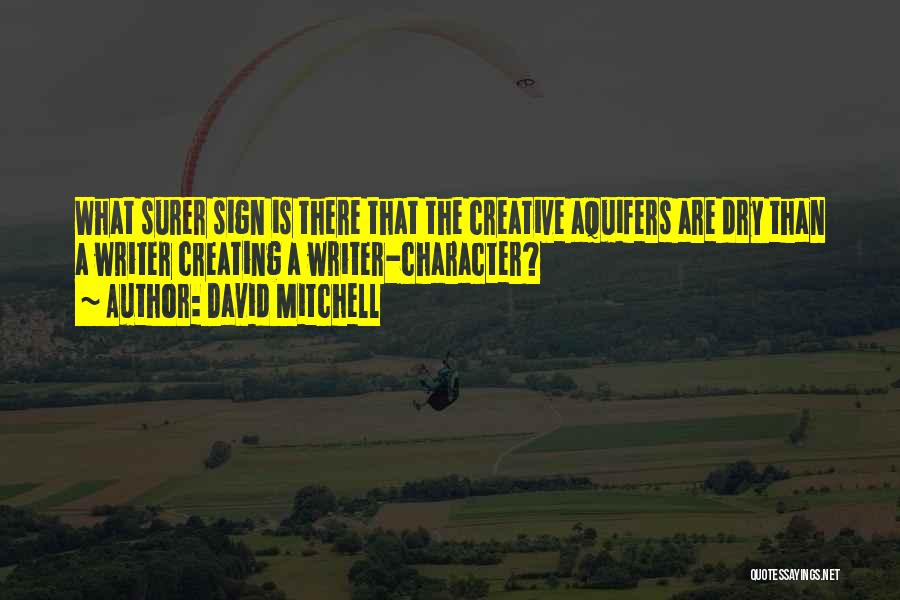 David Mitchell Quotes: What Surer Sign Is There That The Creative Aquifers Are Dry Than A Writer Creating A Writer-character?