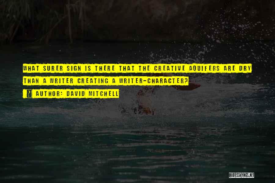 David Mitchell Quotes: What Surer Sign Is There That The Creative Aquifers Are Dry Than A Writer Creating A Writer-character?
