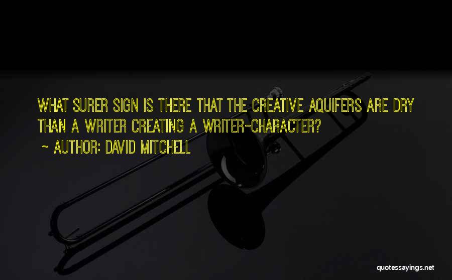 David Mitchell Quotes: What Surer Sign Is There That The Creative Aquifers Are Dry Than A Writer Creating A Writer-character?