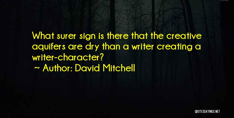 David Mitchell Quotes: What Surer Sign Is There That The Creative Aquifers Are Dry Than A Writer Creating A Writer-character?