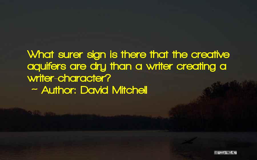David Mitchell Quotes: What Surer Sign Is There That The Creative Aquifers Are Dry Than A Writer Creating A Writer-character?