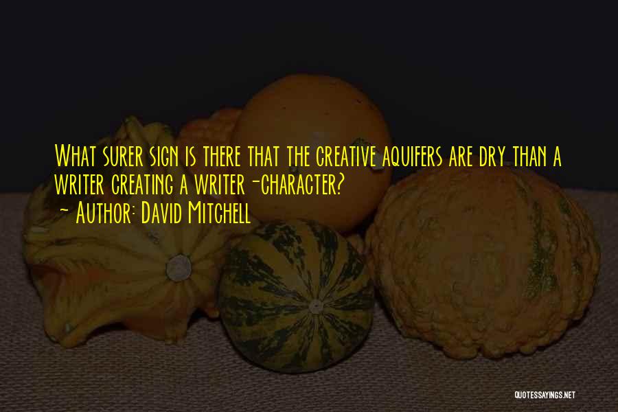 David Mitchell Quotes: What Surer Sign Is There That The Creative Aquifers Are Dry Than A Writer Creating A Writer-character?