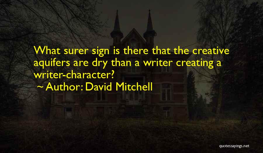 David Mitchell Quotes: What Surer Sign Is There That The Creative Aquifers Are Dry Than A Writer Creating A Writer-character?