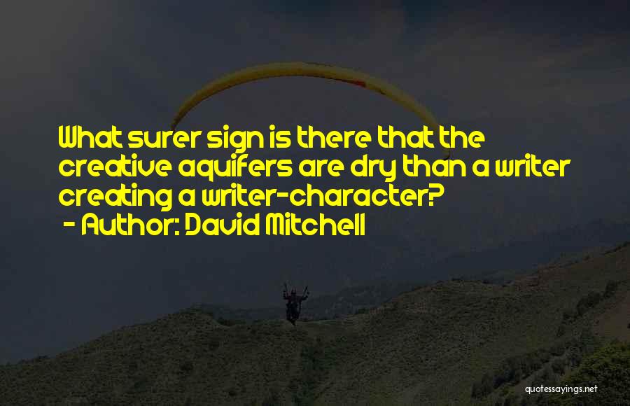 David Mitchell Quotes: What Surer Sign Is There That The Creative Aquifers Are Dry Than A Writer Creating A Writer-character?