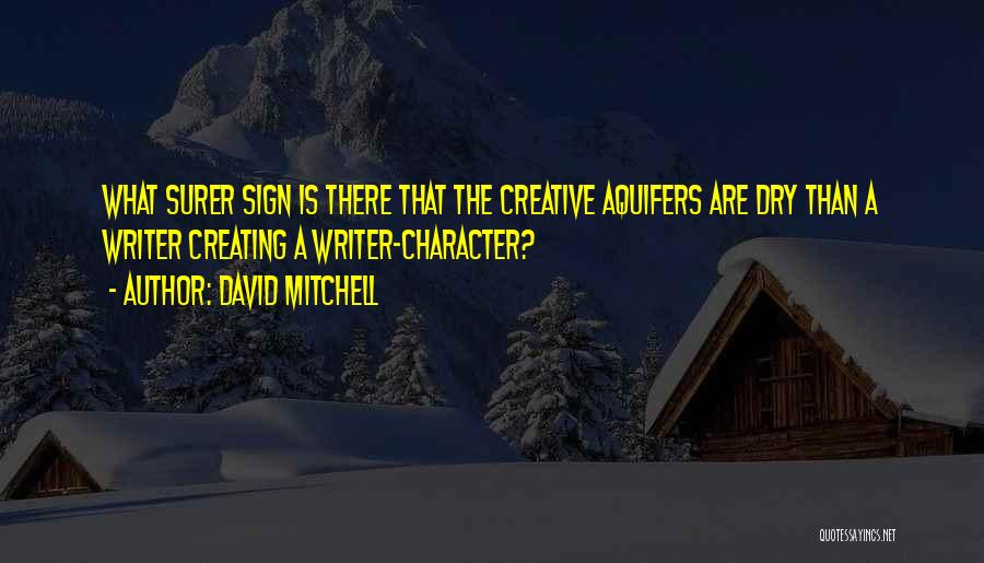 David Mitchell Quotes: What Surer Sign Is There That The Creative Aquifers Are Dry Than A Writer Creating A Writer-character?