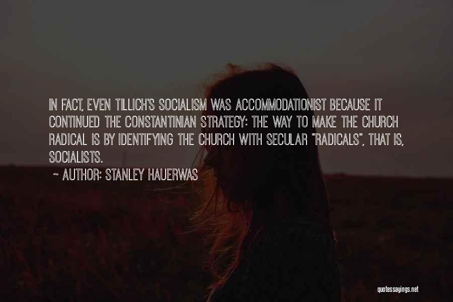 Stanley Hauerwas Quotes: In Fact, Even Tillich's Socialism Was Accommodationist Because It Continued The Constantinian Strategy: The Way To Make The Church Radical
