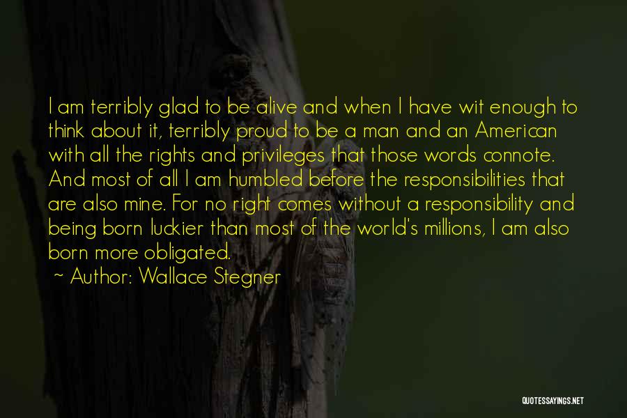 Wallace Stegner Quotes: I Am Terribly Glad To Be Alive And When I Have Wit Enough To Think About It, Terribly Proud To