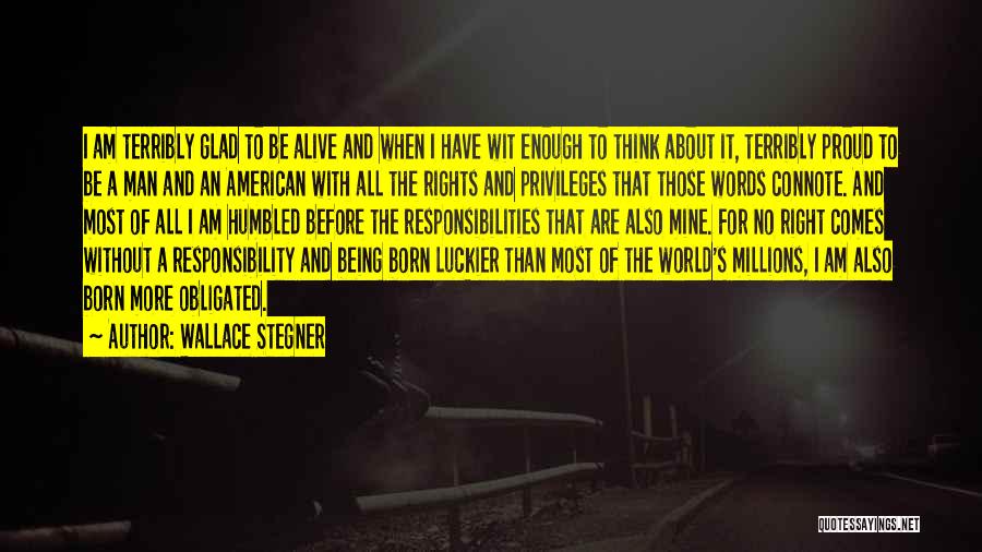 Wallace Stegner Quotes: I Am Terribly Glad To Be Alive And When I Have Wit Enough To Think About It, Terribly Proud To