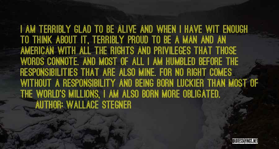 Wallace Stegner Quotes: I Am Terribly Glad To Be Alive And When I Have Wit Enough To Think About It, Terribly Proud To