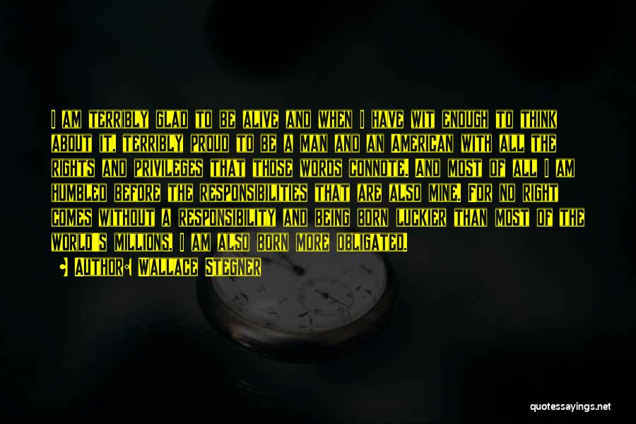 Wallace Stegner Quotes: I Am Terribly Glad To Be Alive And When I Have Wit Enough To Think About It, Terribly Proud To