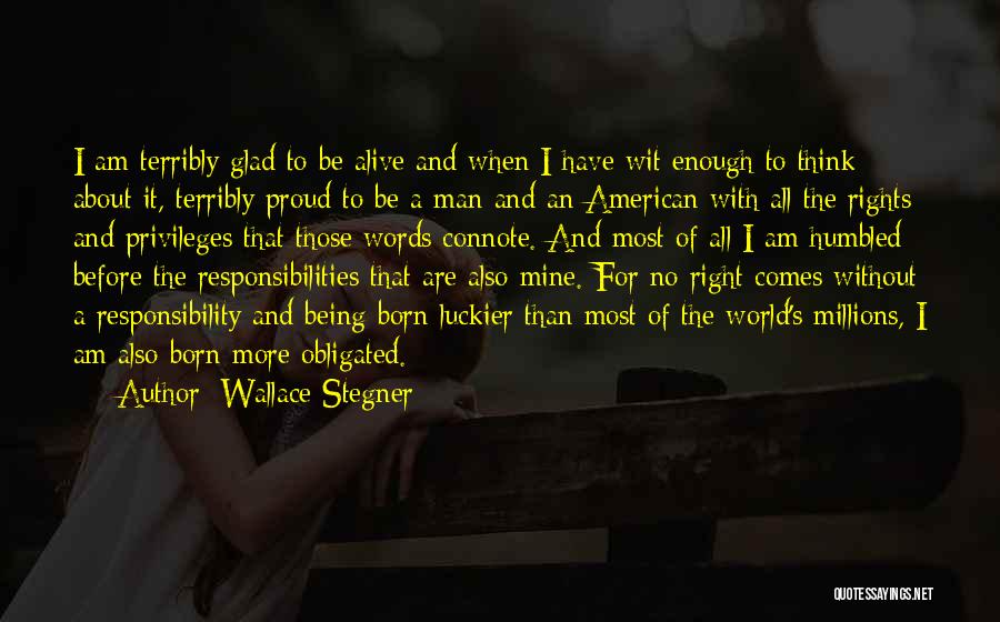 Wallace Stegner Quotes: I Am Terribly Glad To Be Alive And When I Have Wit Enough To Think About It, Terribly Proud To