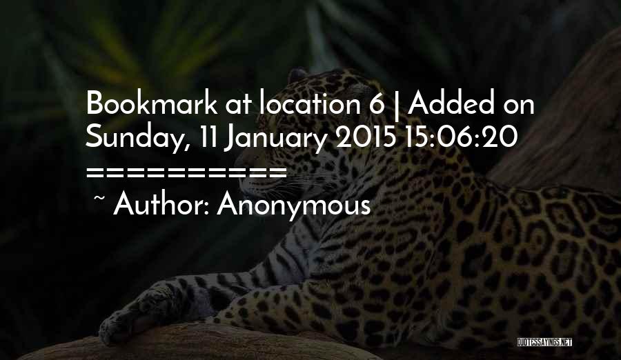 Anonymous Quotes: Bookmark At Location 6 | Added On Sunday, 11 January 2015 15:06:20 ==========