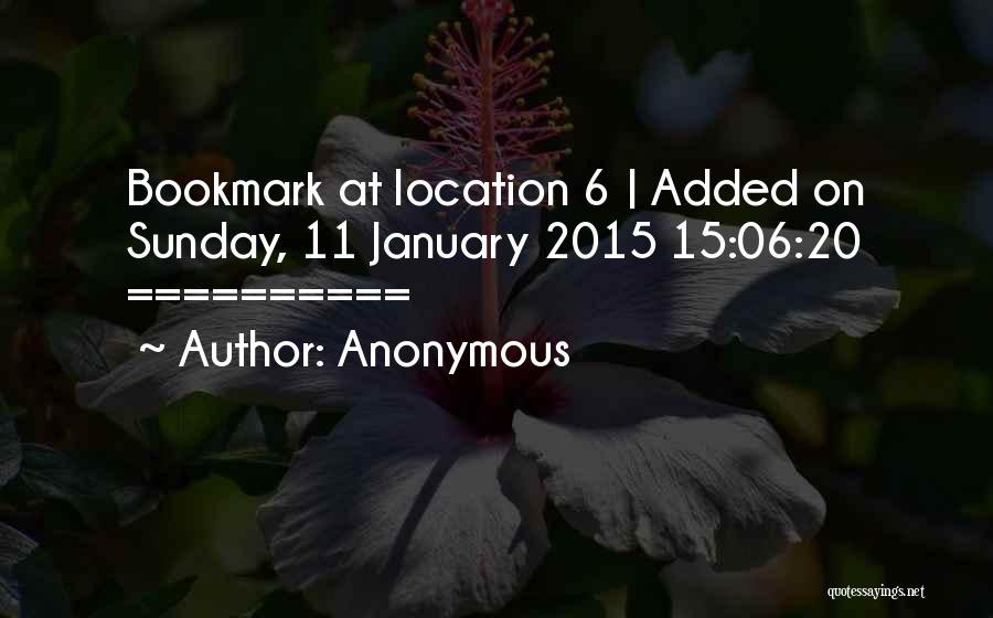 Anonymous Quotes: Bookmark At Location 6 | Added On Sunday, 11 January 2015 15:06:20 ==========