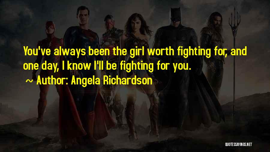 Angela Richardson Quotes: You've Always Been The Girl Worth Fighting For, And One Day, I Know I'll Be Fighting For You.