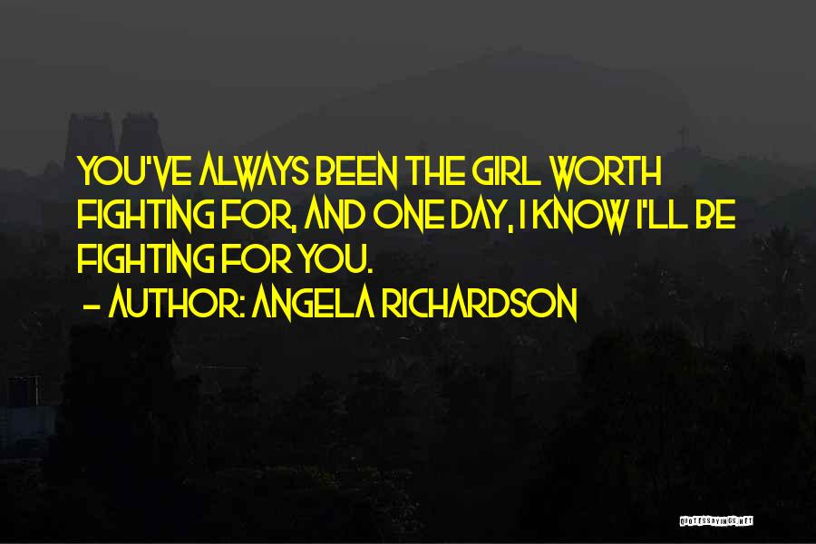 Angela Richardson Quotes: You've Always Been The Girl Worth Fighting For, And One Day, I Know I'll Be Fighting For You.