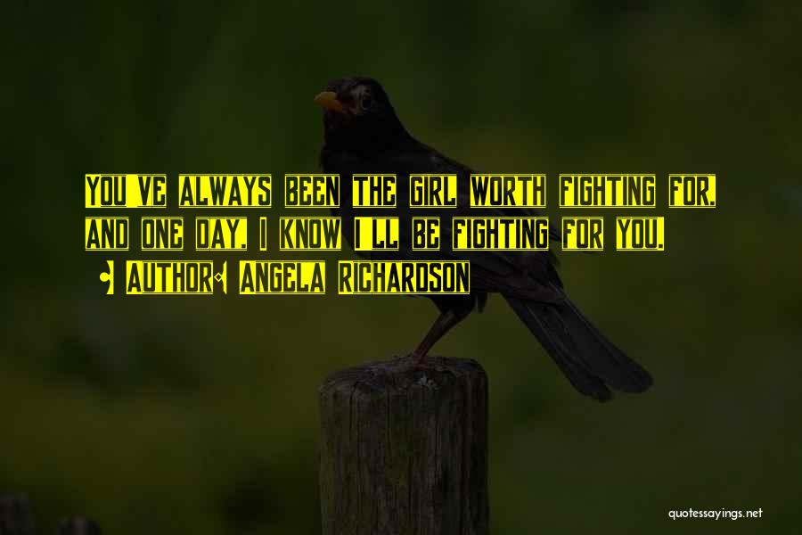 Angela Richardson Quotes: You've Always Been The Girl Worth Fighting For, And One Day, I Know I'll Be Fighting For You.