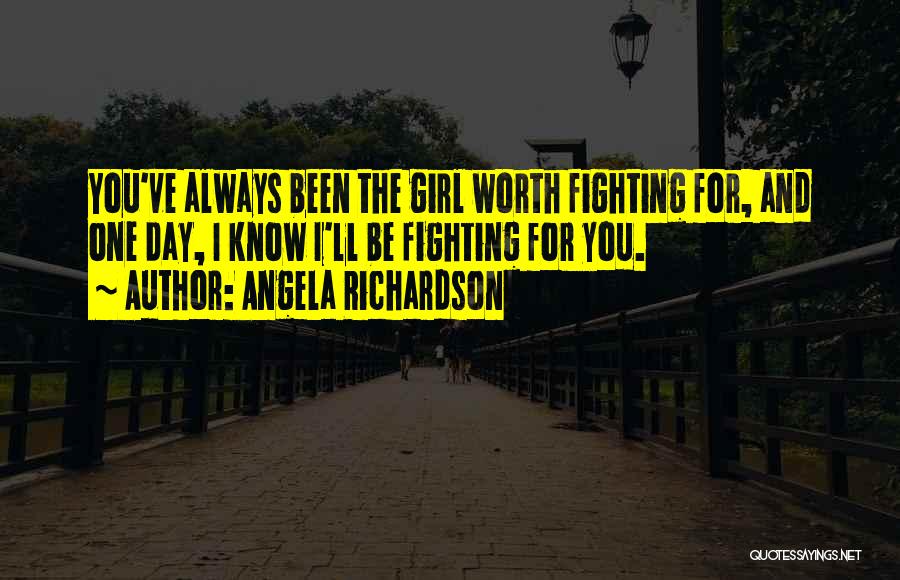 Angela Richardson Quotes: You've Always Been The Girl Worth Fighting For, And One Day, I Know I'll Be Fighting For You.