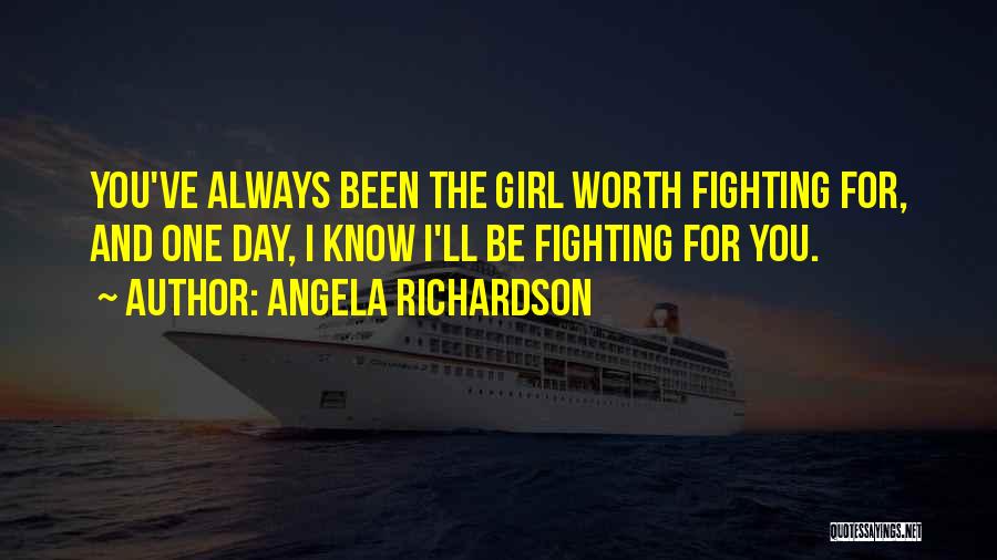 Angela Richardson Quotes: You've Always Been The Girl Worth Fighting For, And One Day, I Know I'll Be Fighting For You.
