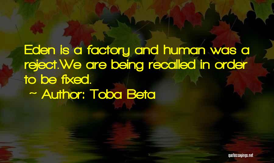 Toba Beta Quotes: Eden Is A Factory And Human Was A Reject.we Are Being Recalled In Order To Be Fixed.