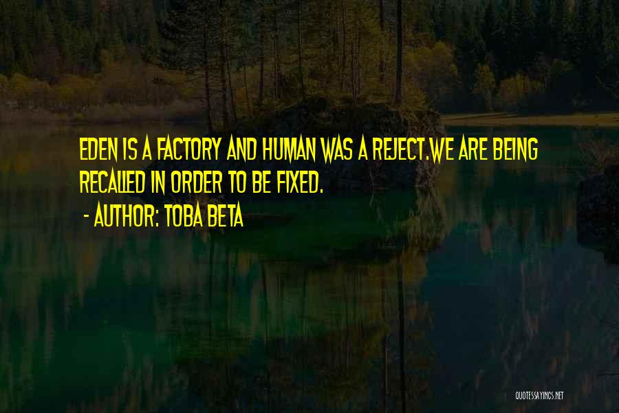 Toba Beta Quotes: Eden Is A Factory And Human Was A Reject.we Are Being Recalled In Order To Be Fixed.