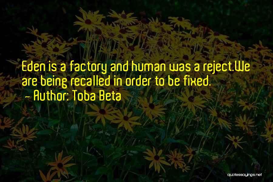 Toba Beta Quotes: Eden Is A Factory And Human Was A Reject.we Are Being Recalled In Order To Be Fixed.