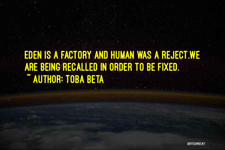 Toba Beta Quotes: Eden Is A Factory And Human Was A Reject.we Are Being Recalled In Order To Be Fixed.