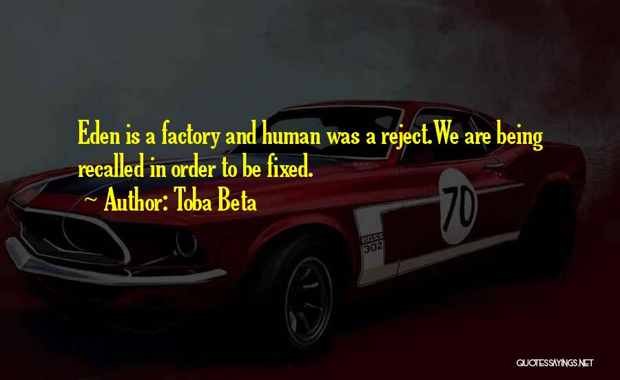 Toba Beta Quotes: Eden Is A Factory And Human Was A Reject.we Are Being Recalled In Order To Be Fixed.