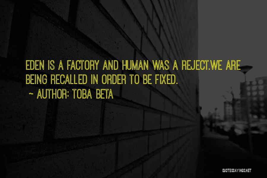 Toba Beta Quotes: Eden Is A Factory And Human Was A Reject.we Are Being Recalled In Order To Be Fixed.